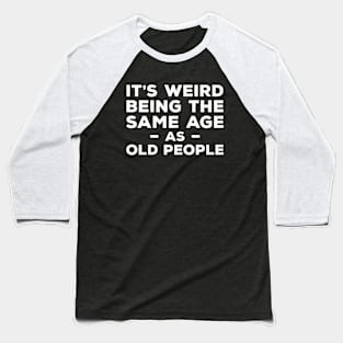 It's Weird Being The Same Age As Old People Baseball T-Shirt